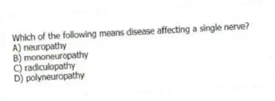 Which of the following means disease affecting a single nerve?
A) neuropathy
B) mononeuropathy
C) radiculopathy
D) polyneuropathy