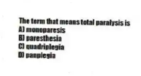 The term that means total paralysis is
A) monoparesis
B) paresthesia
C) quadriplegia
D) panplegia
