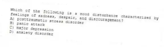 Which of the following is a mood disturbance characterized by feelings of sadness, despair, and discouragement?
A) posttraumatic stress disorder
B) panic attack
C) major depression
D) anxiety disorder