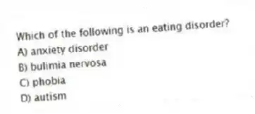 Which of the following is an eating disorder?
A) anxiety disorder
B) bulimia nervosa
C) phobia
D) autism