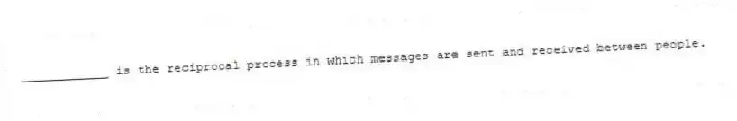 ____________ is the reciprocal process in which messages are sent and received between people.