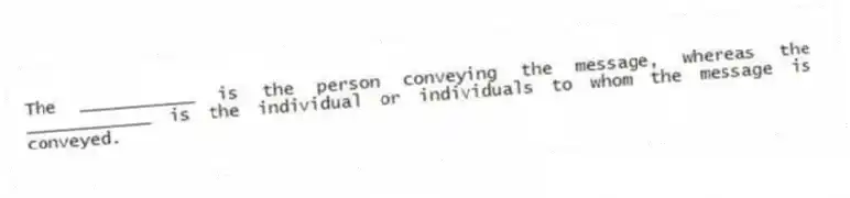 The ___________ is the person conveying the message, whereas the ____________ is the individual or individuals to whom the message is conveyed.