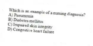 Which is an example of a nursing diagnosis?
A) Pneumonia
B) Diabetes mellitus
C) Impaired skin integrity
D) Congestive heart failure