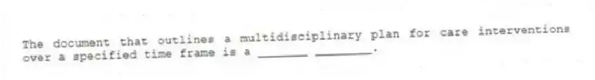 The document that outlines a multidisciplinary plan for care interventions over a specified time frame is a _______ ________.