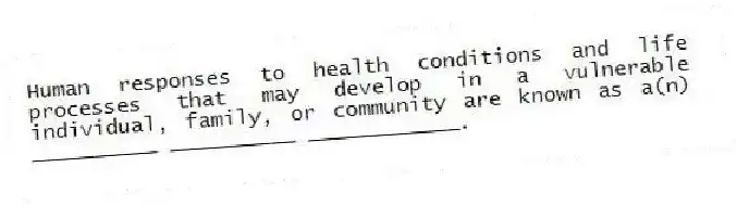 Human responses to health conditions and life processes that may develop in a vulnerable individual, family, or community are known as a(n) __________ __________ ____________.