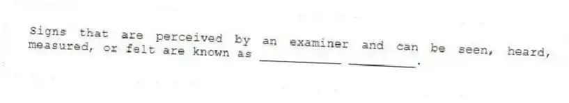 Signs that are perceived by an examiner and can be seen, heard, measured, or felt are known as ___________ _________.