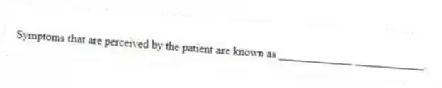 Symptoms that are perceived by the patient are known as _____________ ____________.