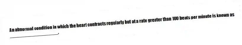 An abnormal condition in which the heart contracts regularly but at a rate greater than 100 beats per minute is known as ___________________.