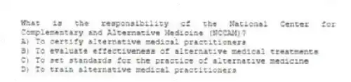 What is the responsibility of the National Center for Complementary and Alternative Medicine (NCCAM)?
A) To certify alternative medical practitioners
B) To evaluate effectiveness of alternative medical treatments
C) To set standards for the practice of alternative medicine
D) To train alternative medical practitioners