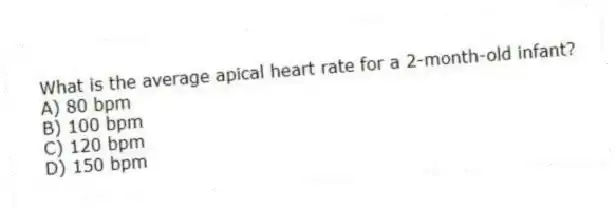 What is the average apical heart rate for a 2-month-old infant?
A) 80 bpm
B) 100 bpm
C) 120 bpm
D) 150 bpm
