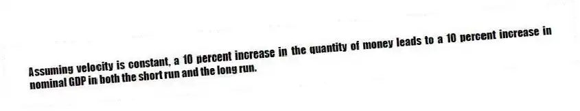Assuming velocity is constant, a 10 percent increase in the quantity of money leads to a 10 percent increase in nominal GDP in both the short run and the long run.