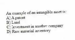 An example of an intangible asset is:
A) A patent
B) Land
C) Investment in another company
D) Raw material inventory