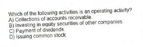 Which of the following activities is an operating activity?
A) Collections of accounts receivable.
B) Investing in equity securities of other companies.
C) Payment of dividends.
D) Issuing common stock