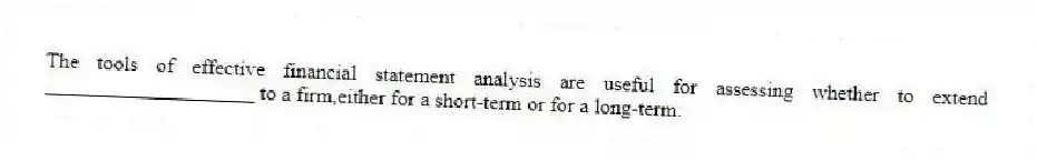 The tools of effective financial statement analysis are useful for assessing whether to extend ____________________ to a firm,either for a short-term or for a long-term.