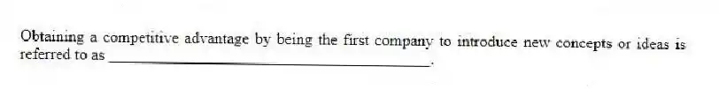 Obtaining a competitive advantage by being the first company to introduce new concepts or ideas is referred to as ________________________________________.
