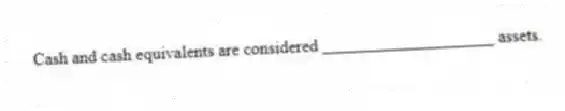 Cash and cash equivalents are considered ____________________ assets.