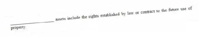 ____________________ assets include the rights established by law or contract to the future use of property.