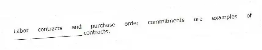 Labor contracts and purchase order commitments are examples of ____________________ contracts.