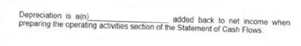 Depreciation is a(n)___________________ added back to net income when preparing the operating activities section of the Statement of Cash Flows.