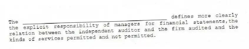 The _____________________________________________ defines more clearly the explicit responsibility of managers for financial statements,the relation between the independent auditor and the firm audited and the kinds of services permitted and not permitted.