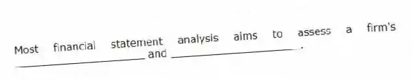 Most financial statement analysis aims to assess a firm's ____________________ and ____________________.