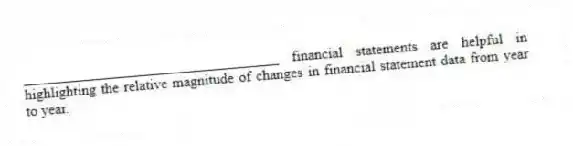 ___________________________________ financial statements are helpful in highlighting the relative magnitude of changes in financial statement data from year to year.
