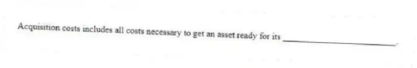 Acquisition costs includes all costs necessary to get an asset ready for its _________________________.