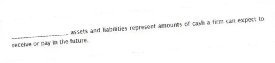 ____________________ assets and liabilities represent amounts of cash a firm can expect to receive or pay in the future.