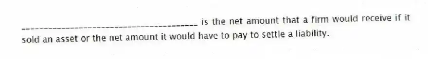 ________________________________________ is the net amount that a firm would receive if it sold an asset or the net amount it would have to pay to settle a liability.