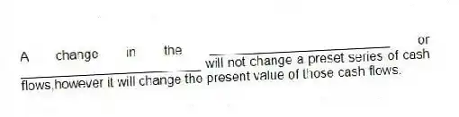 A change in the _________________________ or _________________________ will not change a preset series of cash flows,however it will change the present value of those cash flows.