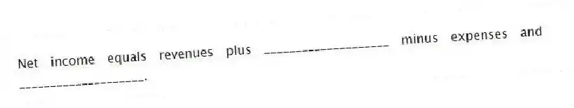 Net income equals revenues plus ____________________ minus expenses and ____________________.
