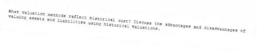 What valuation methods reflect historical cost? Discuss the advantages and disadvantages of valuing assets and liabilities using historical valuations.