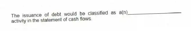 The issuance of debt would be classified as a(n)____________________ activity in the statement of cash flows.