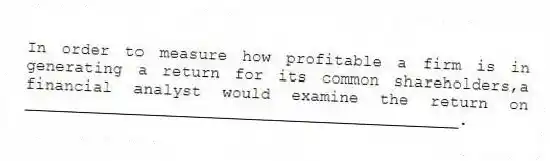 In order to measure how profitable a firm is in generating a return for its common shareholders,a financial analyst would examine the return on _____________________________________________.