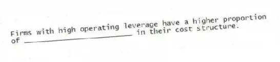 Firms with high operating leverage have a higher proportion of _________________________ in their cost structure.