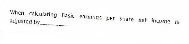 When calculating Basic earnings per share net income is adjusted by____________