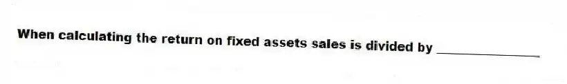When calculating the return on fixed assets sales is divided by _________________
