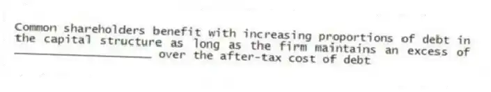Common shareholders benefit with increasing proportions of debt in the capital structure as long as the firm maintains an excess of ____________________ over the after-tax cost of debt