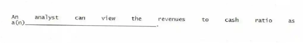 An analyst can view the revenues to cash ratio as a(n)______________________________________.