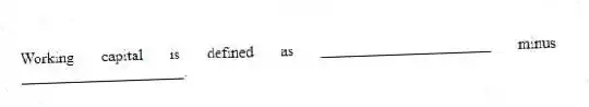 Working capital is defined as ______________________ minus _____________________.