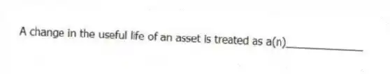 A change in the useful life of an asset is treated as a(n)_____________