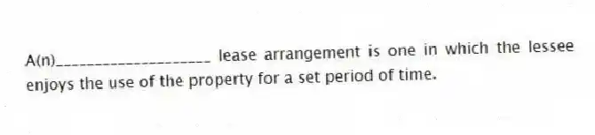 A(n)____________________ lease arrangement is one in which the lessee enjoys the use of the property for a set period of time.