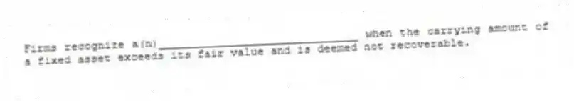 Firms recognize a(n)______________________________ when the carrying amount of a fixed asset exceeds its fair value and is deemed not recoverable.