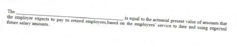 The _____________________________________________ is equal to the actuarial present value of amounts that the employer expects to pay to retired employees,based on the employees' service to date and using expected future salary amounts.