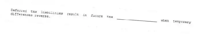 Deferred tax liabilities result in future tax ____________________ when temporary differences reverse.
