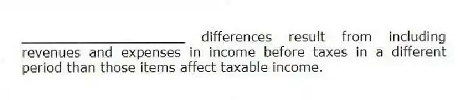 ____________________ differences result from including revenues and expenses in income before taxes in a different period than those items affect taxable income.