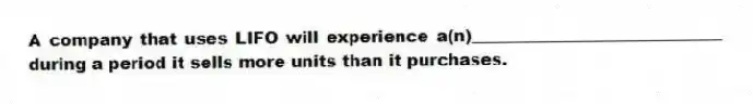 A company that uses LIFO will experience a(n)______________________________ during a period it sells more units than it purchases.
