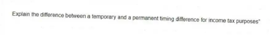 Explain the difference between a temporary and a permanent timing difference for income tax purposes"