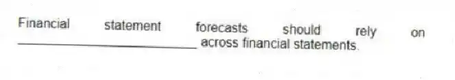Financial statement forecasts should rely on _________________________ across financial statements.
