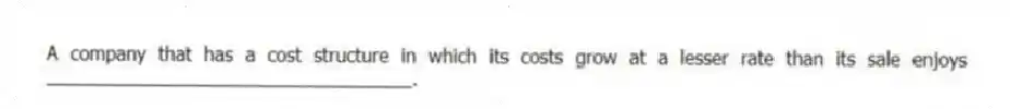 A company that has a cost structure in which its costs grow at a lesser rate than its sale enjoys ___________________________________.